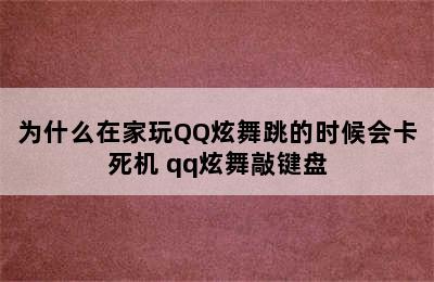 为什么在家玩QQ炫舞跳的时候会卡死机 qq炫舞敲键盘